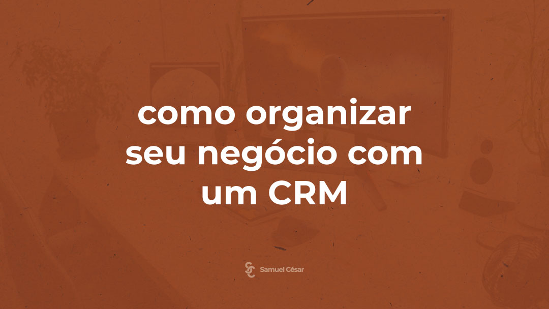 Como organizar seu negócio com um CRM?